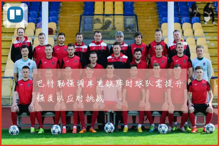 巴特勒强调库里缺阵时球队需提升强度以应对挑战