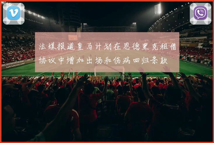 法媒报道皇马计划在恩德里克租借协议中增加出场和伤病回归条款