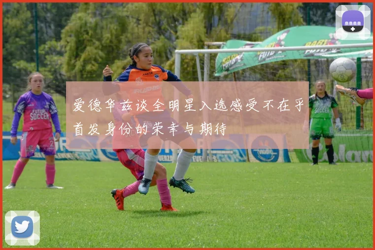 爱德华兹谈全明星入选感受不在乎首发身份的荣幸与期待
