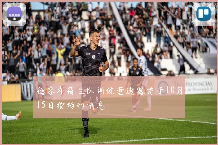 德容在荷兰队训练营透露将于10月15日续约的消息
