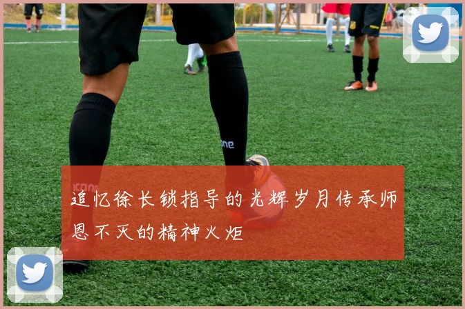 追忆徐长锁指导的光辉岁月传承师恩不灭的精神火炬
