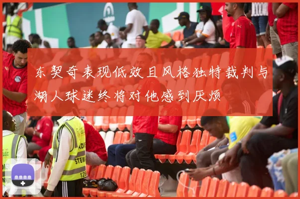 东契奇表现低效且风格独特裁判与湖人球迷终将对他感到厌烦
