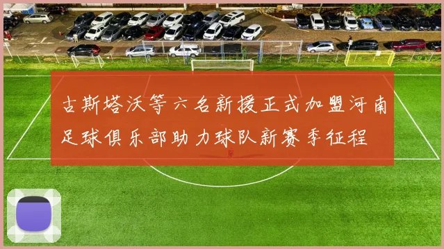 古斯塔沃等六名新援正式加盟河南足球俱乐部助力球队新赛季征程