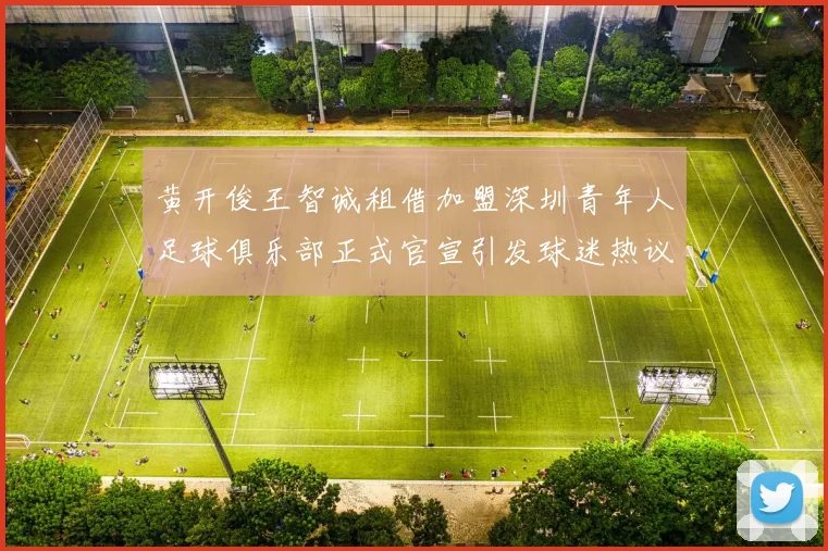黄开俊王智诚租借加盟深圳青年人足球俱乐部正式官宣引发球迷热议
