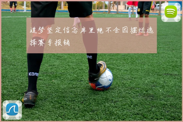 追梦坚定信念库里绝不会因摆烂选择赛季报销