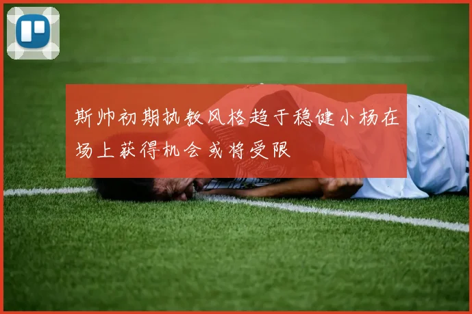斯帅初期执教风格趋于稳健小杨在场上获得机会或将受限