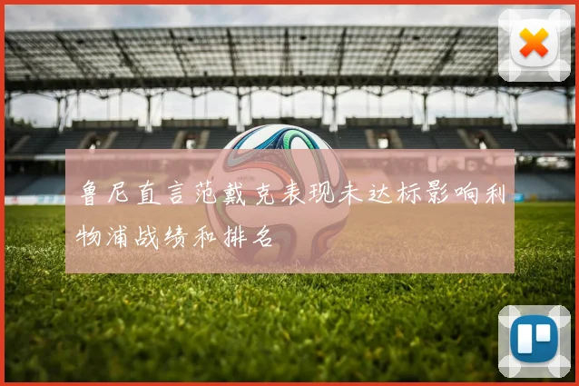 鲁尼直言范戴克表现未达标影响利物浦战绩和排名