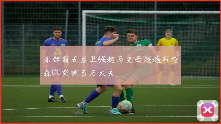 东部前五后卫崛起马克西超越布伦森CC突破百万大关