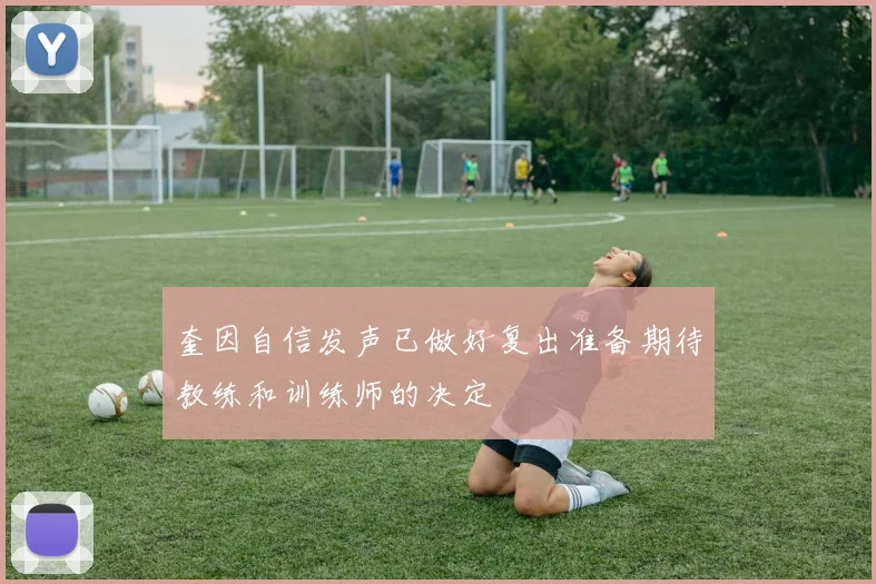 奎因自信发声已做好复出准备期待教练和训练师的决定