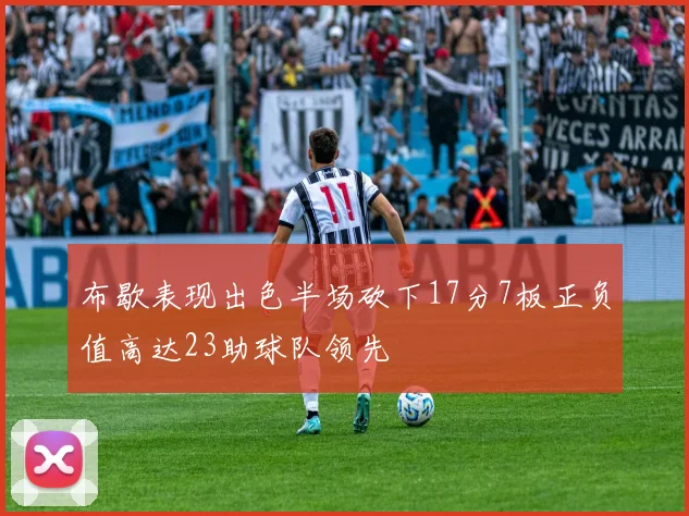 布歇表现出色半场砍下17分7板正负值高达23助球队领先