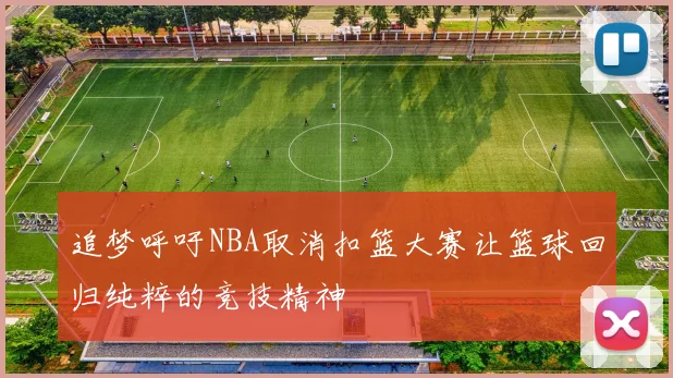 追梦呼吁NBA取消扣篮大赛让篮球回归纯粹的竞技精神