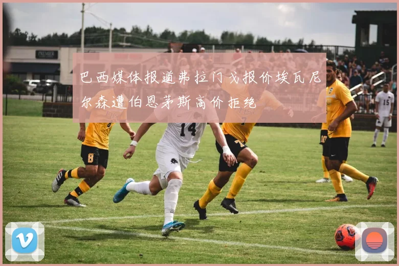 巴西媒体报道弗拉门戈报价埃瓦尼尔森遭伯恩茅斯高价拒绝