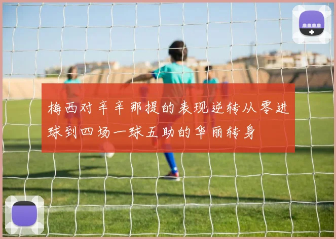 梅西对辛辛那提的表现逆转从零进球到四场一球五助的华丽转身