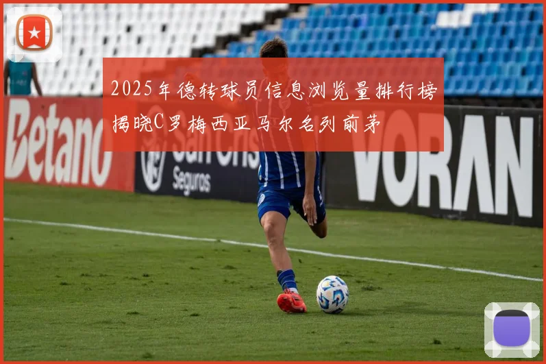 2025年德转球员信息浏览量排行榜揭晓C罗梅西亚马尔名列前茅
