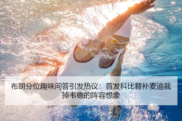 布朗分位趣味问答引发热议:首发科比替补麦迪裁掉韦德的阵容想象